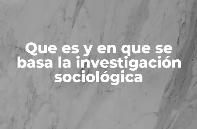 Que es y en que Se Basa la Investigación Sociológica