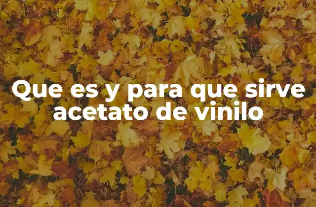 Que es y para que Sirve Acetato de Vinilo