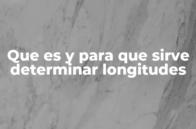 Que es y para que Sirve Determinar Longitudes