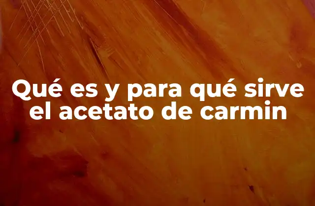 Qué es y para Qué Sirve el Acetato de Carmin