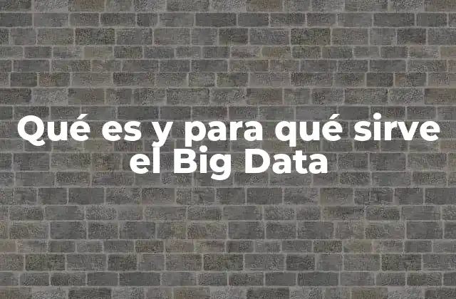 Qué es y para Qué Sirve el Big Data 2 La importancia del Big Data en el mundo moderno