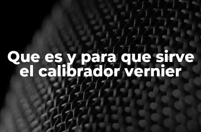 Que es y para que Sirve el Calibrador Vernier