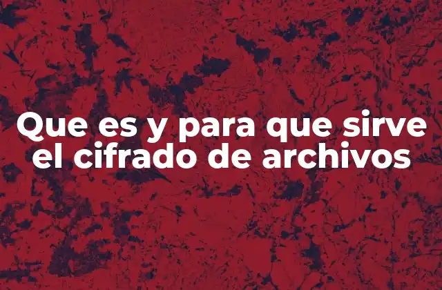 Que es y para que Sirve el Cifrado de Archivos