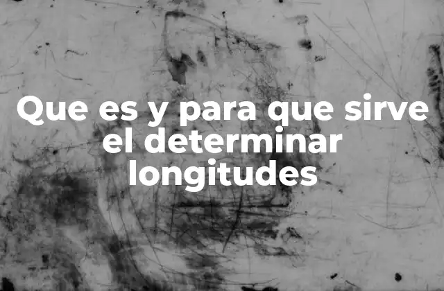 Que es y para que Sirve el Determinar Longitudes