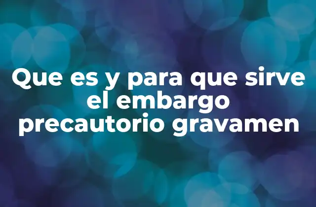 Que es y para que Sirve el Embargo Precautorio Gravamen