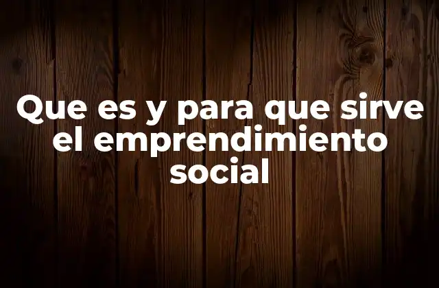 Que es y para que Sirve el Emprendimiento Social