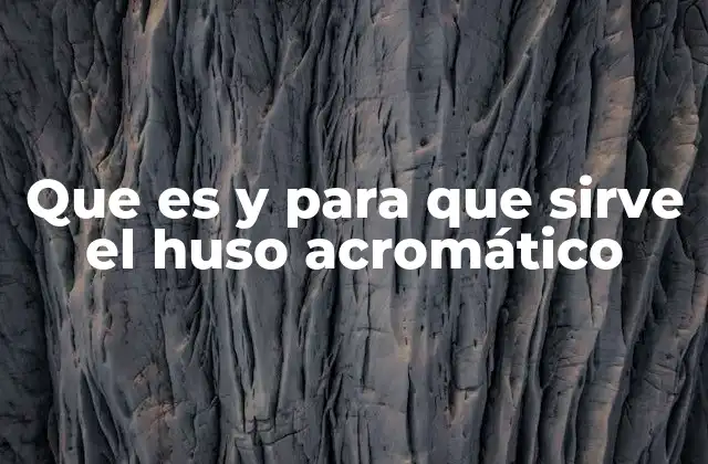 Que es y para que Sirve el Huso Acromático