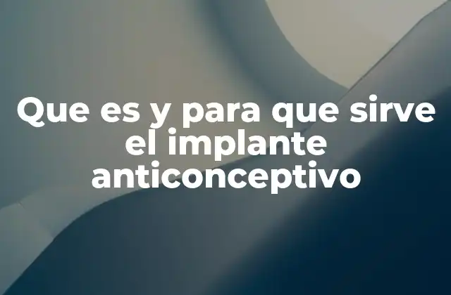 Que es y para que Sirve el Implante Anticonceptivo