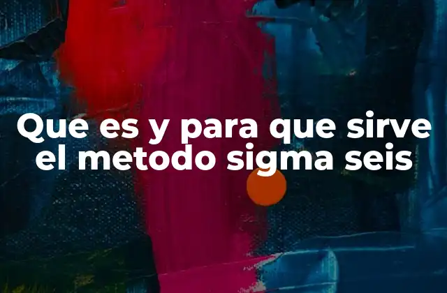 Que es y para que Sirve el Metodo Sigma Seis