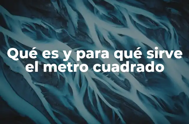 Qué es y para Qué Sirve el Metro Cuadrado