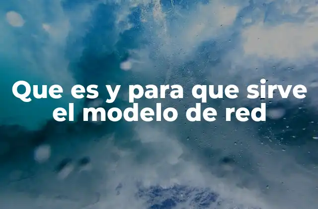 Que es y para que Sirve el Modelo de Red