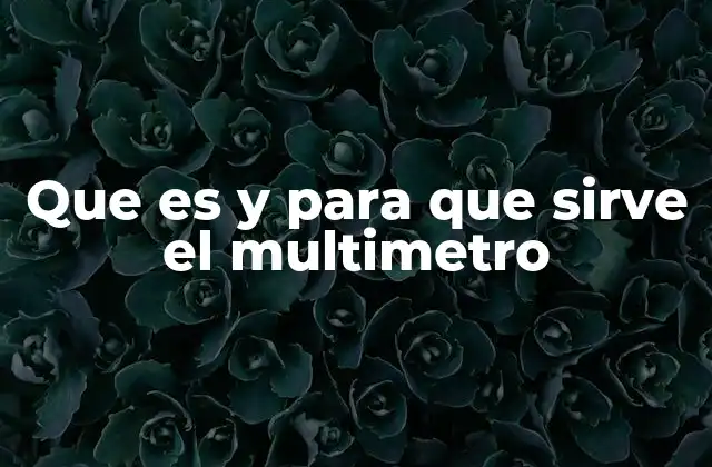 El multímetro como herramienta versátil en electricidad y electrónica