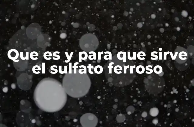 Que es y para que Sirve el Sulfato Ferroso