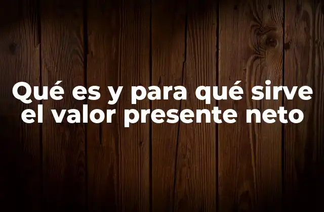 Qué es y para Qué Sirve el Valor Presente Neto