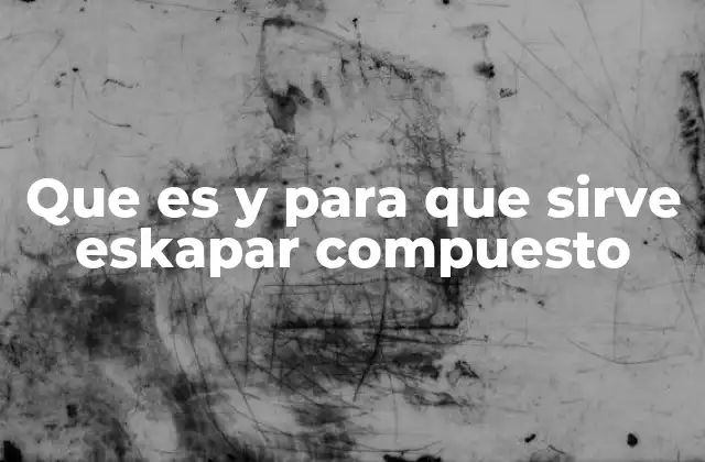 Que es y para que Sirve Eskapar Compuesto 2 Características y beneficios del uso de Eskapar Compuesto