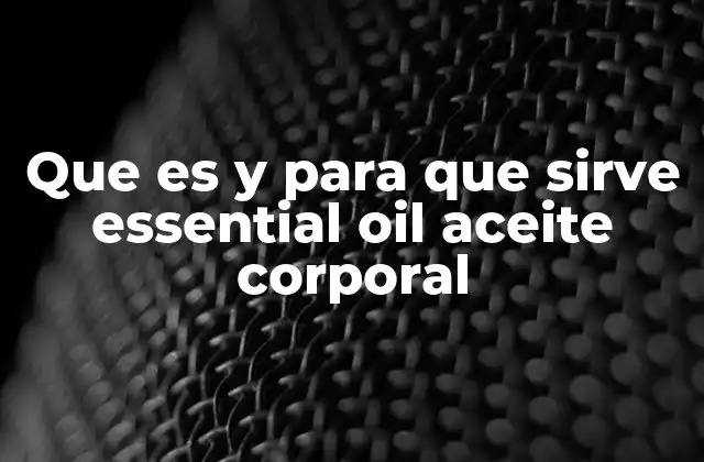 Que es y para que Sirve Essential Oil Aceite Corporal 2 Los beneficios de los aceites corporales con aceites esenciales
