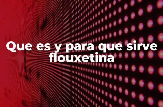 Que es y para que Sirve Flouxetina