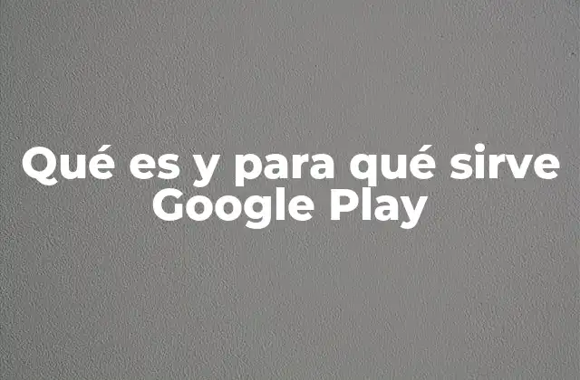 Qué es y para Qué Sirve Google Play
