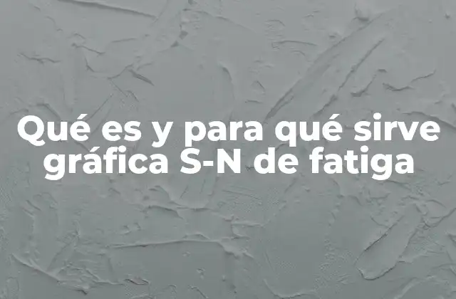 Qué es y para Qué Sirve Gráfica S-n de Fatiga