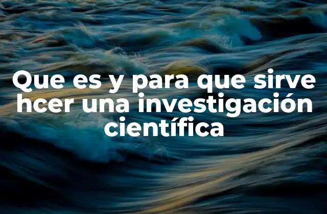 Que es y para que Sirve Hcer una Investigación Científica