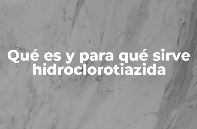Qué es y para Qué Sirve Hidroclorotiazida