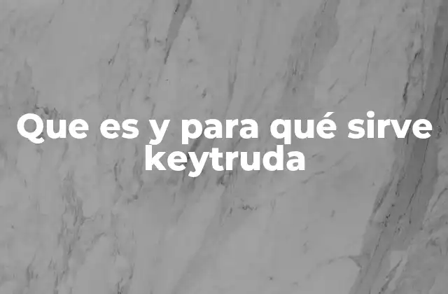 Que es y para Qué Sirve Keytruda