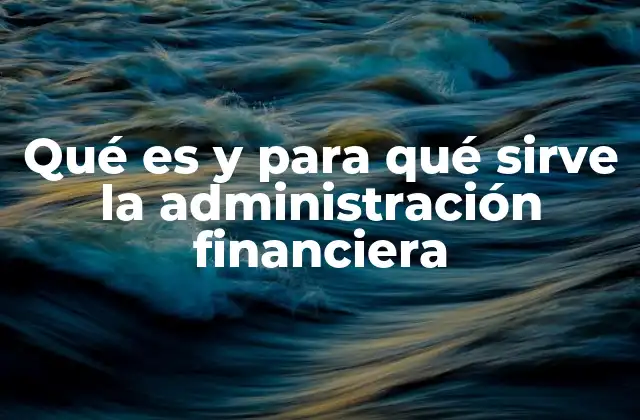 Qué es y para Qué Sirve la Administración Financiera