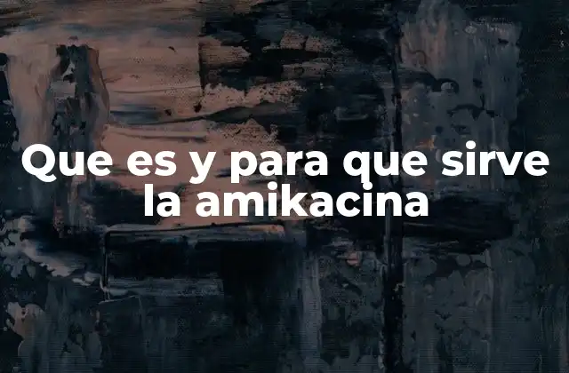 Que es y para que Sirve la Amikacina