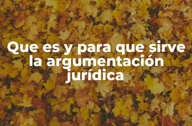 Que es y para que Sirve la Argumentación Jurídica