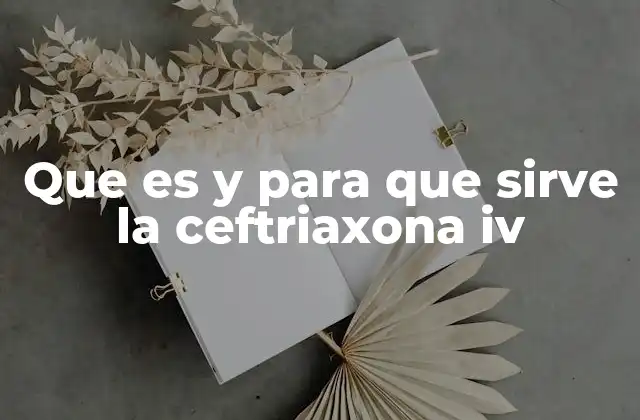 Que es y para que Sirve la Ceftriaxona Iv