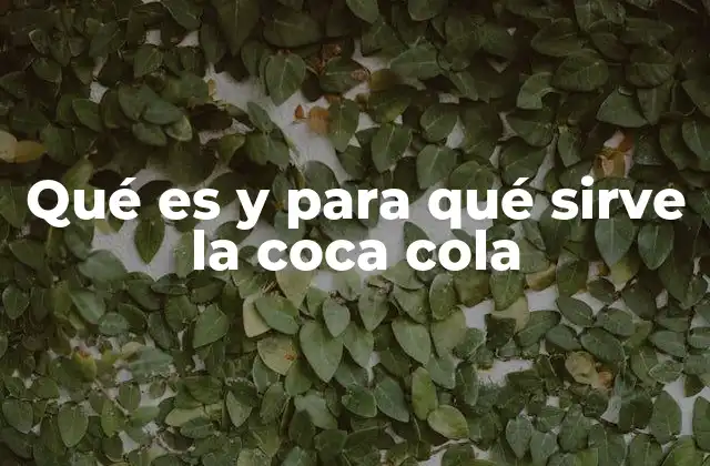 Qué es y para Qué Sirve la Coca Cola