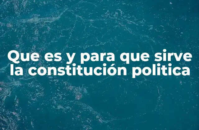 Que es y para que Sirve la Constitución Politica