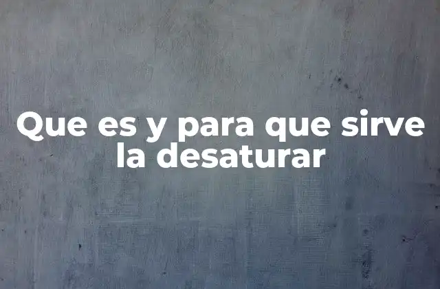 Que es y para que Sirve la Desaturar