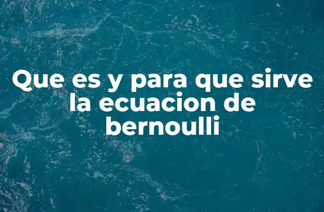 Que es y para que Sirve la Ecuacion de Bernoulli