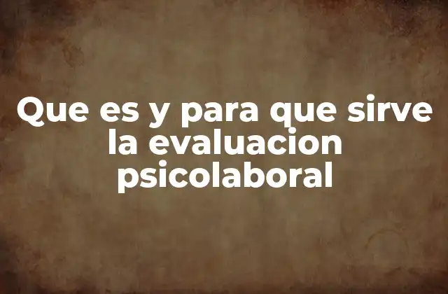 Que es y para que Sirve la Evaluacion Psicolaboral