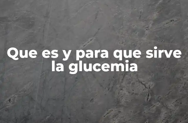 Que es y para que Sirve la Glucemia
