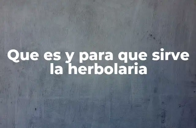 Que es y para que Sirve la Herbolaria