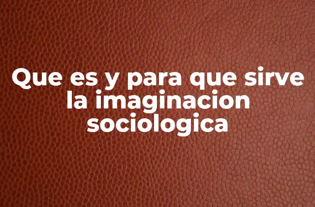 Que es y para que Sirve la Imaginacion Sociologica