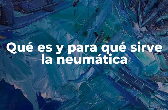 Qué es y para Qué Sirve la Neumática