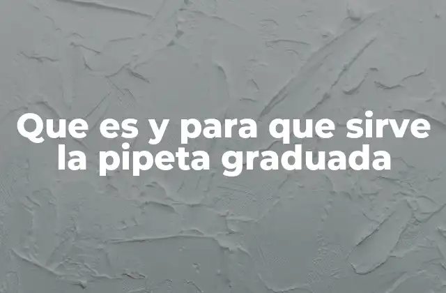Que es y para que Sirve la Pipeta Graduada