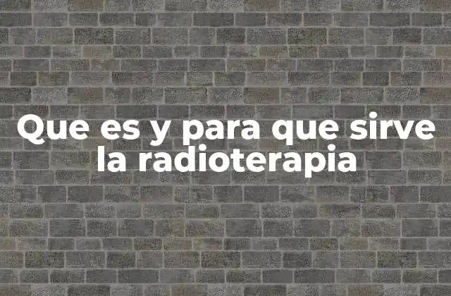 Que es y para que Sirve la Radioterapia