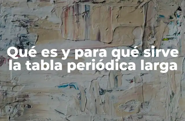 Qué es y para Qué Sirve la Tabla Periódica Larga