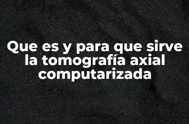 Que es y para que Sirve la Tomografía Axial Computarizada