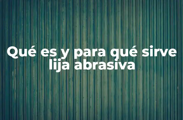 El papel de la lija abrasiva en el mantenimiento y mejora de superficies
