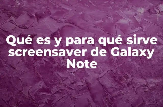 Qué es y para Qué Sirve Screensaver de Galaxy Note