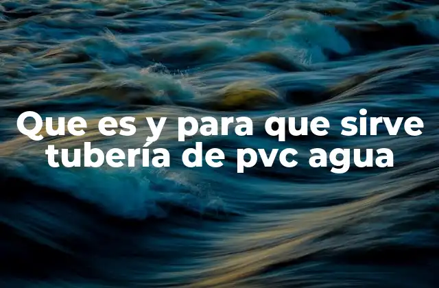 Que es y para que Sirve Tubería de Pvc Agua