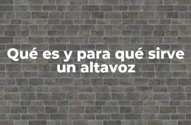 Qué es y para Qué Sirve un Altavoz