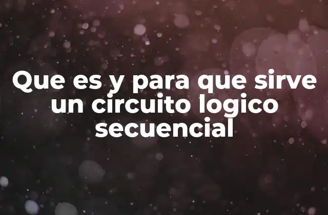 Que es y para que Sirve un Circuito Logico Secuencial