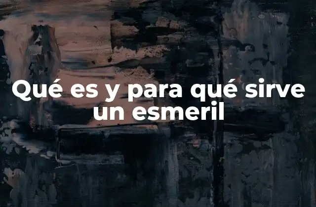 Qué es y para Qué Sirve un Esmeril