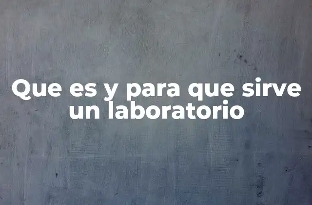 Que es y para que Sirve un Laboratorio
